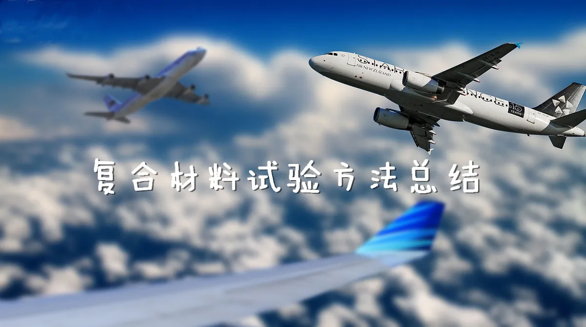 【终章】复合材料力学性能测试技术第六讲——复合材料试验方法总结